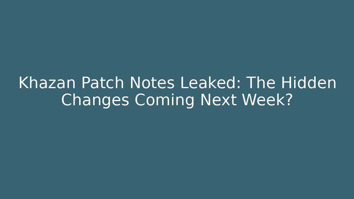 Khazan Patch Notes Leaked: The Hidden Changes Coming Next Week?