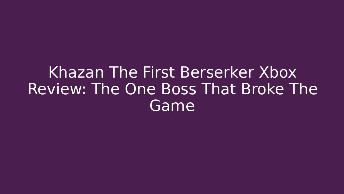 Khazan The First Berserker Xbox Review: The One Boss That Broke The Game