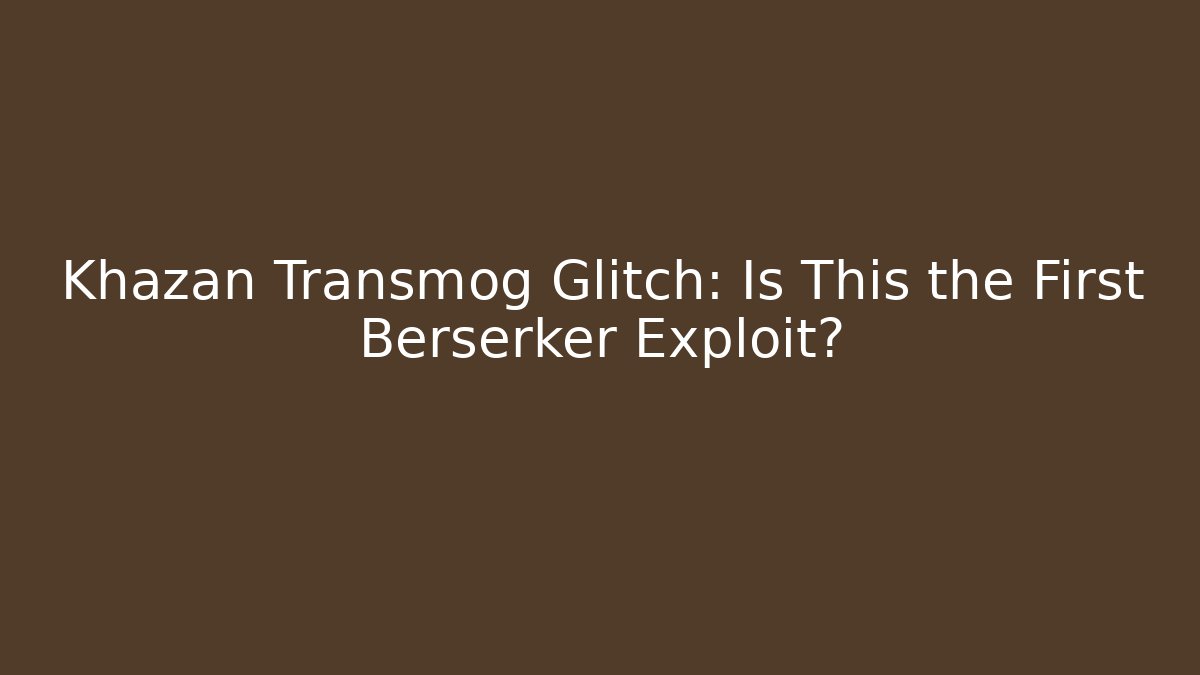 Khazan Transmog Glitch: Is This the First Berserker Exploit?