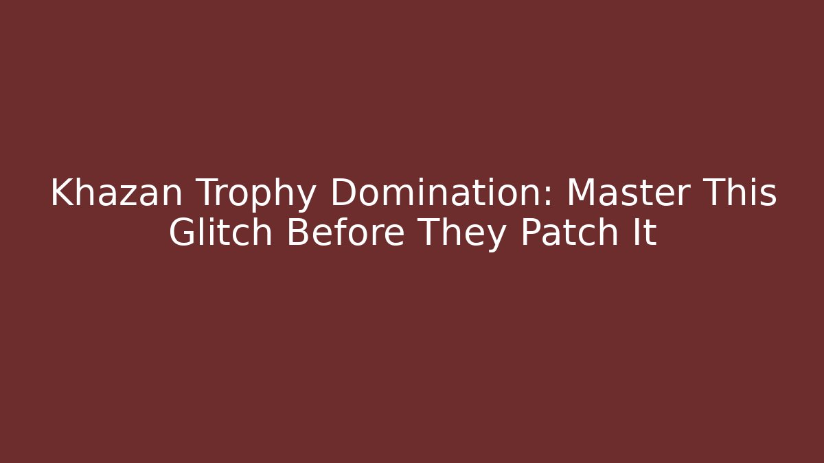 Khazan Trophy Domination: Master This Glitch Before They Patch It