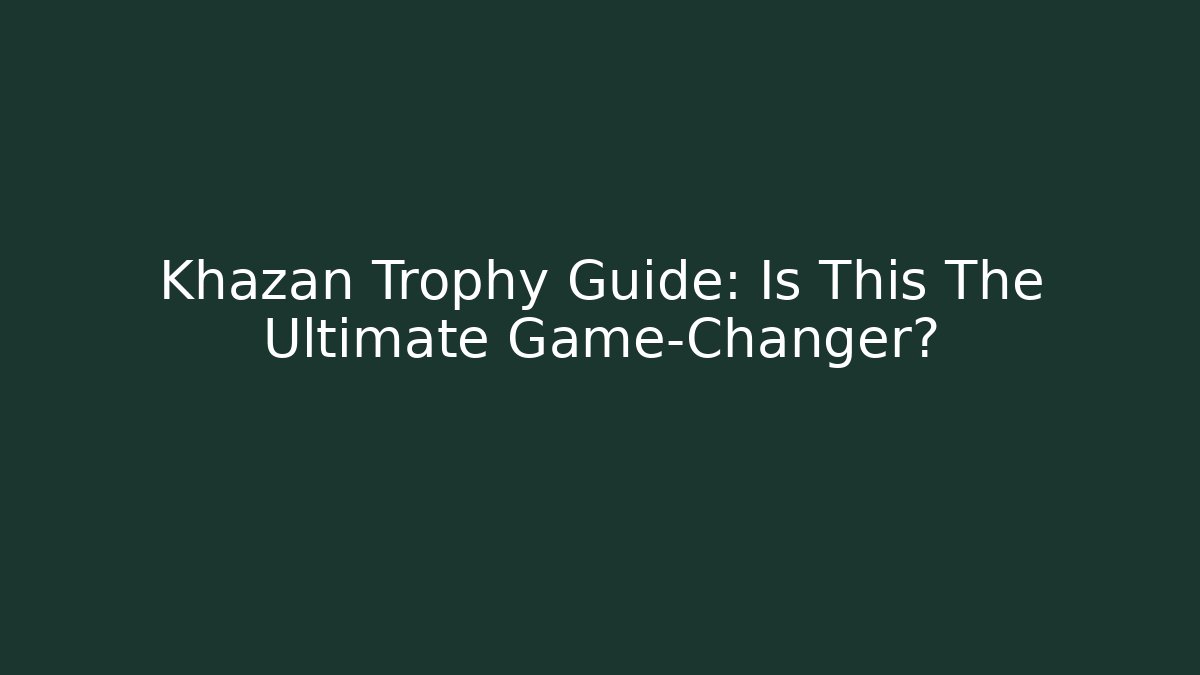 Khazan Trophy Guide: Is This The Ultimate Game-Changer?