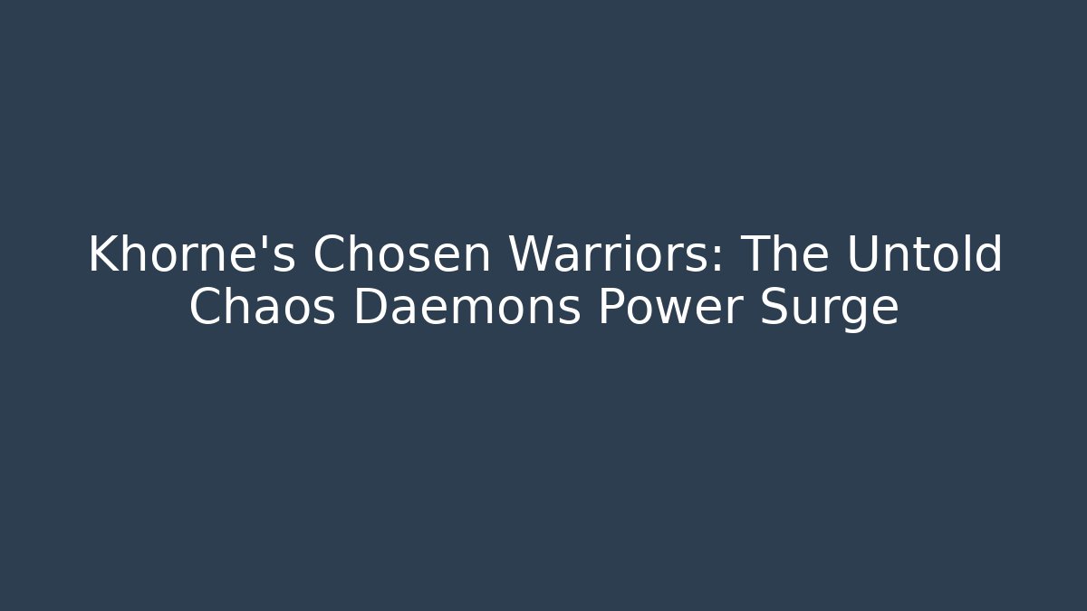 Khorne's Chosen Warriors: The Untold Chaos Daemons Power Surge