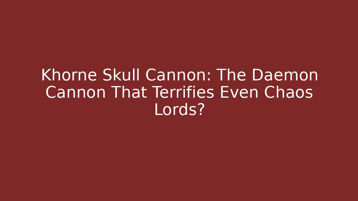 Khorne Skull Cannon: The Daemon Cannon That Terrifies Even Chaos Lords?