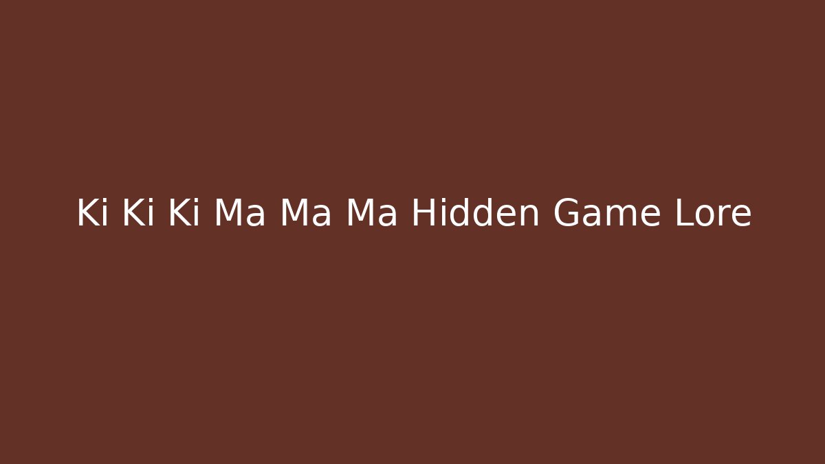 Ki Ki Ki Ma Ma Ma Hidden Game Lore