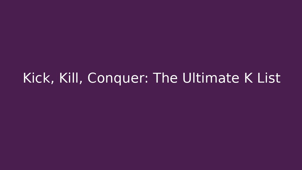 Kick, Kill, Conquer: The Ultimate K List