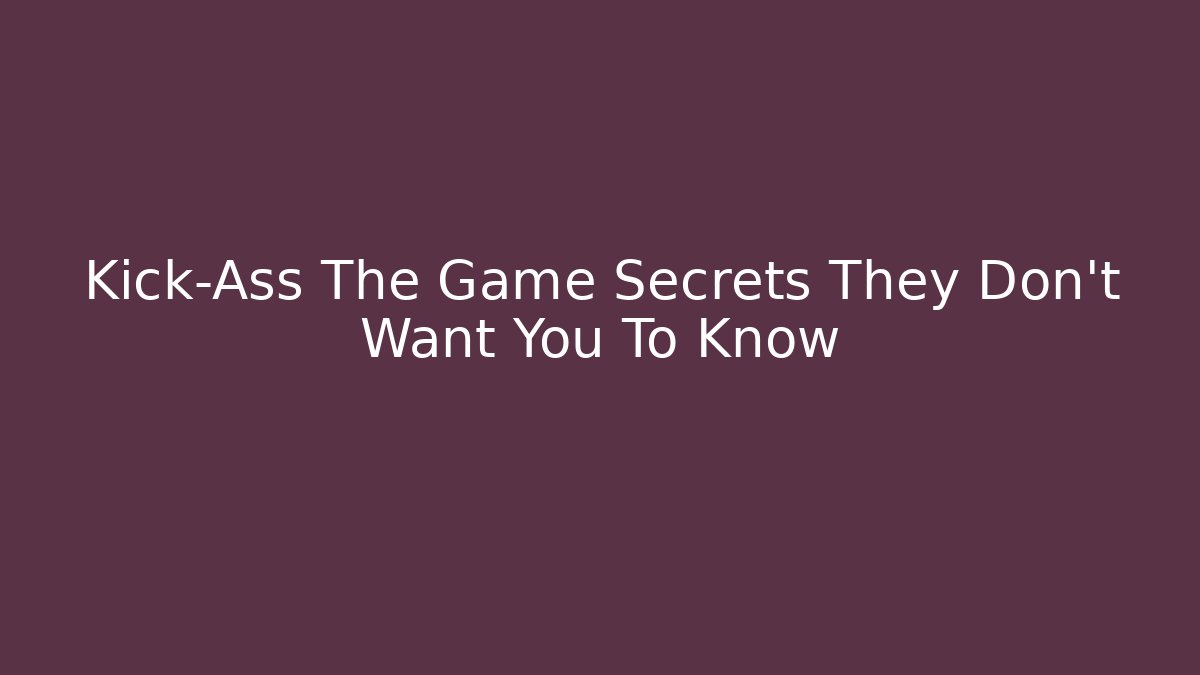 Kick-Ass The Game Secrets They Don’t Want You To Know