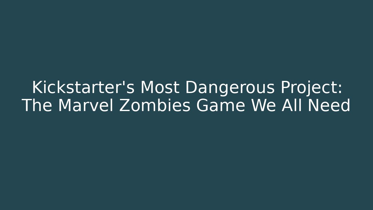 Kickstarter's Most Dangerous Project: The Marvel Zombies Game We All Need