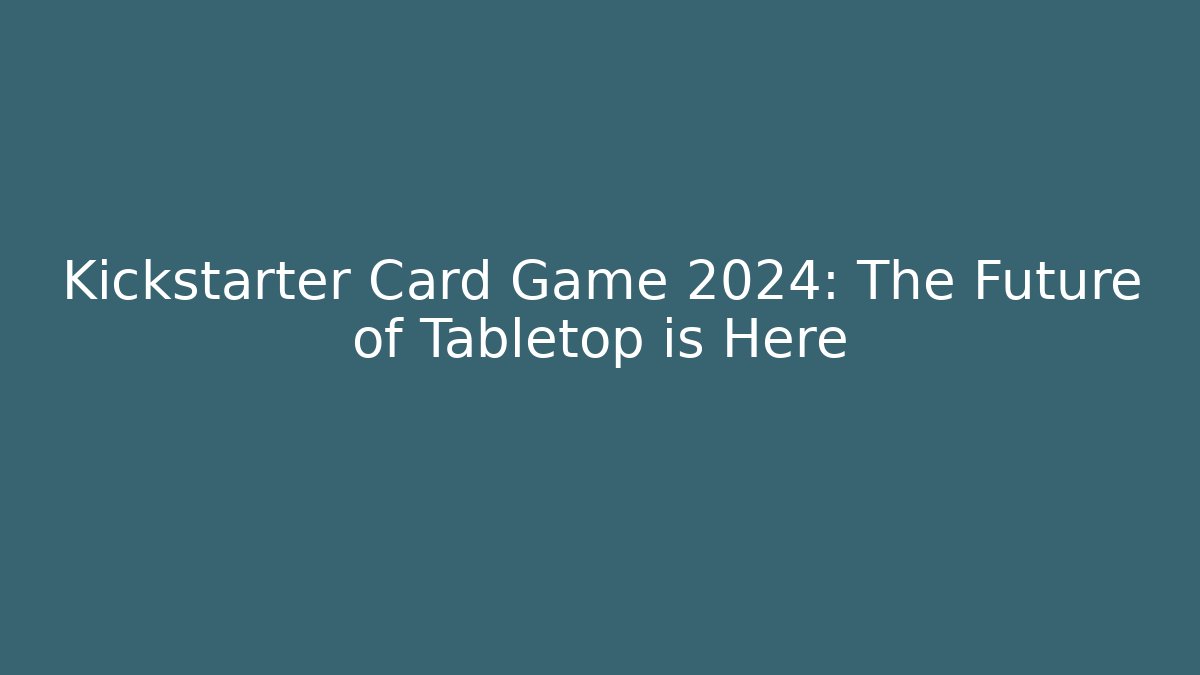 Kickstarter Card Game 2024: The Future of Tabletop is Here
