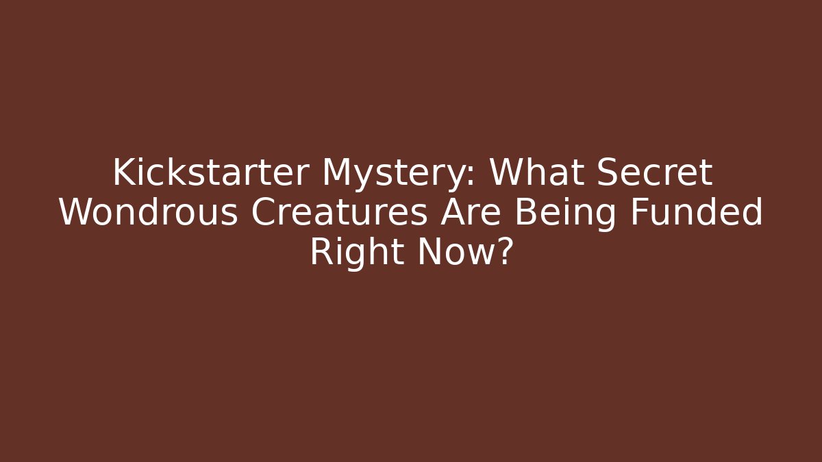 Kickstarter Mystery: What Secret Wondrous Creatures Are Being Funded Right Now? - Critter Realm