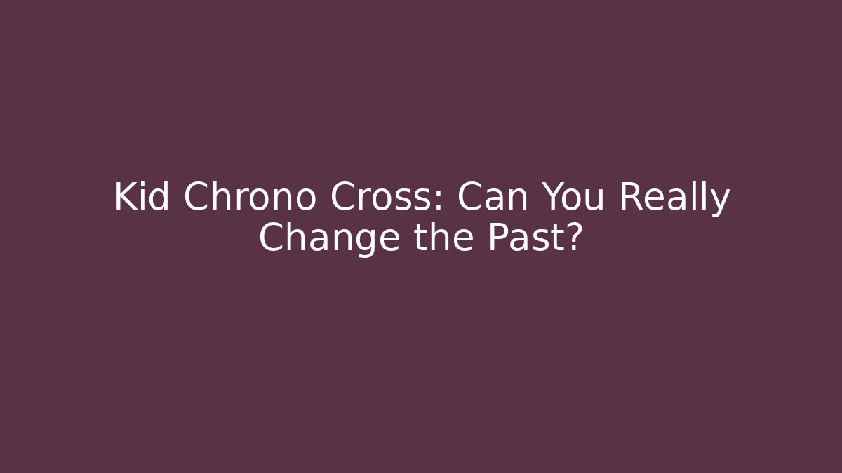 Kid Chrono Cross: Can You Really Change the Past?