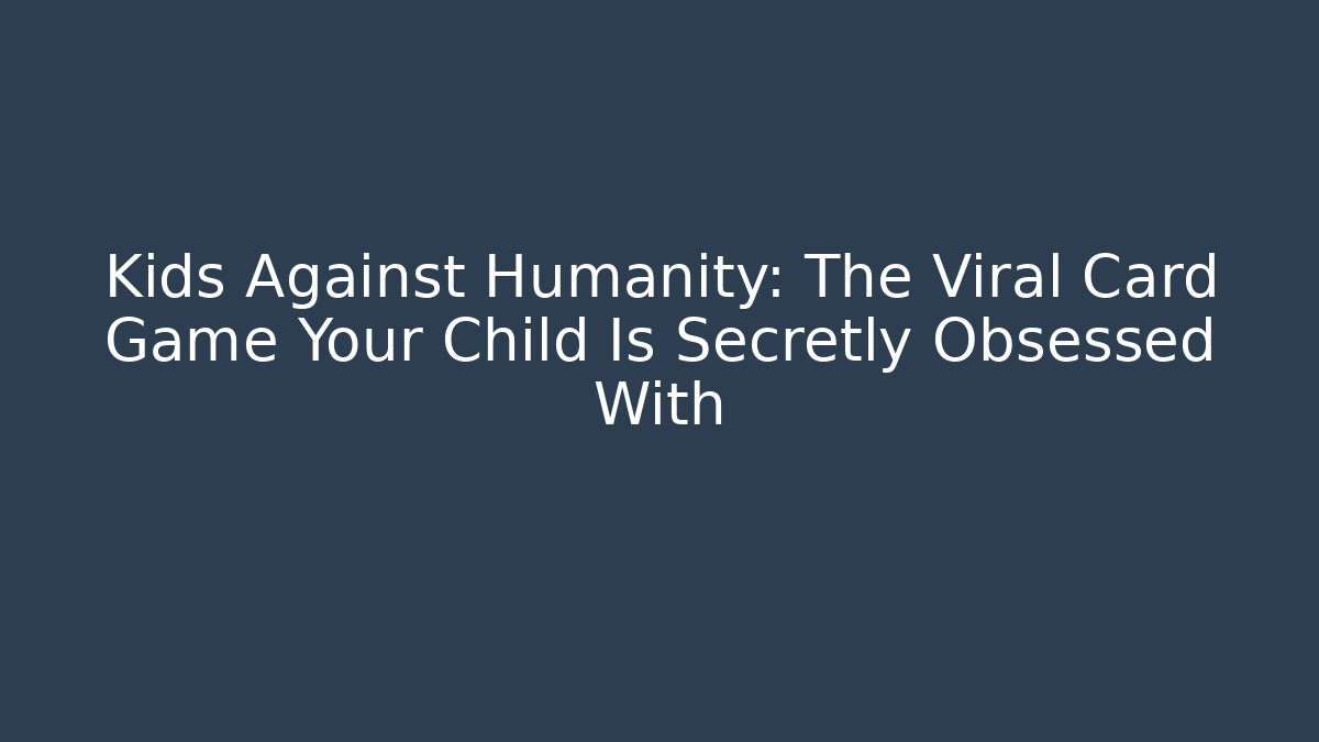 Kids Against Humanity: The Viral Card Game Your Child Is Secretly Obsessed With