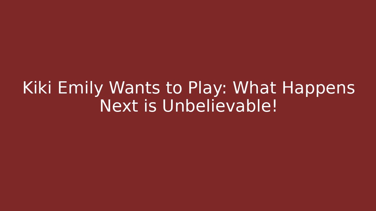 Kiki Emily Wants to Play: What Happens Next is Unbelievable!