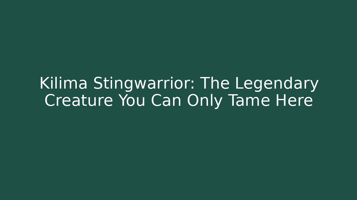 Kilima Stingwarrior: The Legendary Creature You Can Only Tame Here