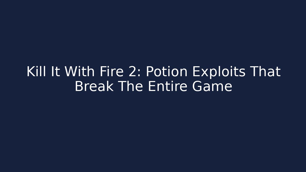 Kill It With Fire 2: Potion Exploits That Break The Entire Game