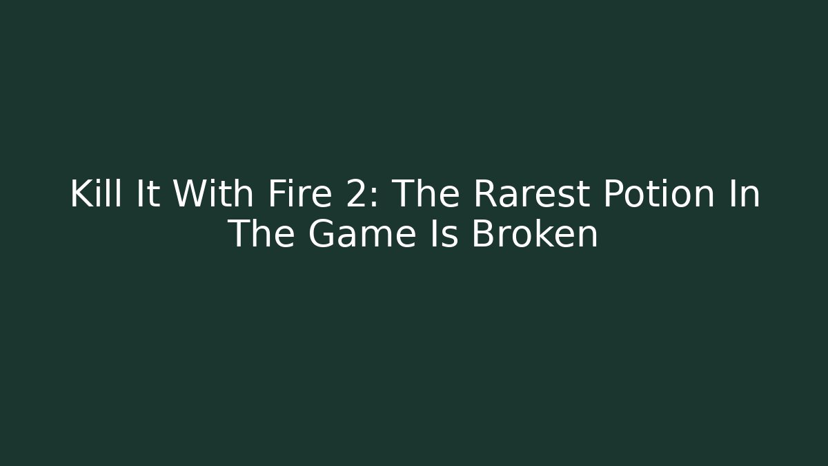 Kill It With Fire 2: The Rarest Potion In The Game Is Broken