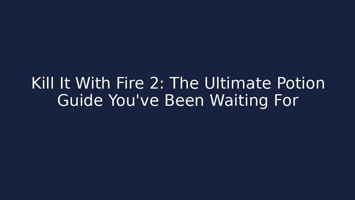 Kill It With Fire 2: The Ultimate Potion Guide You’ve Been Waiting For
