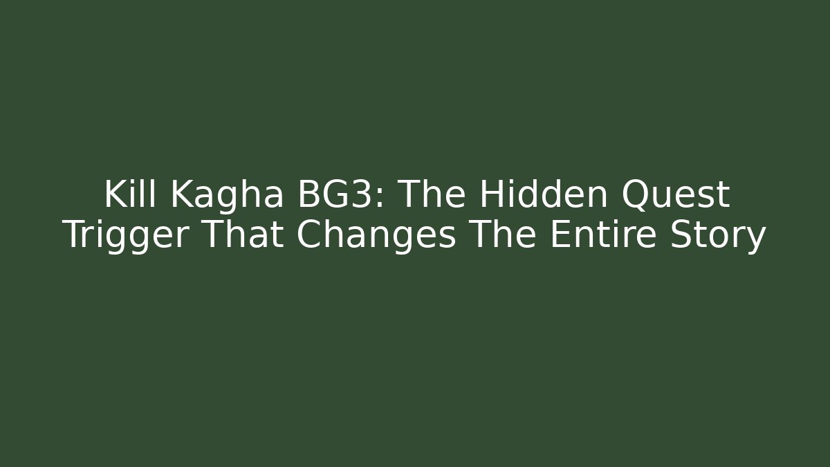 Kill Kagha BG3: The Hidden Quest Trigger That Changes The Entire Story