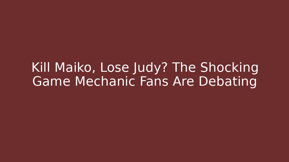 Kill Maiko, Lose Judy? The Shocking Game Mechanic Fans Are Debating