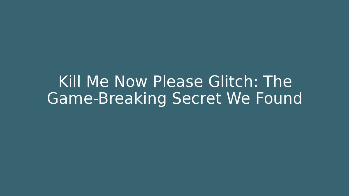 Kill Me Now Please Glitch: The Game-Breaking Secret We Found