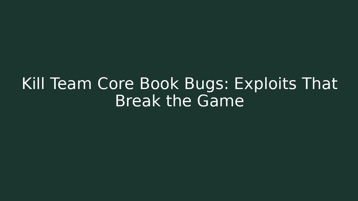 Kill Team Core Book Bugs: Exploits That Break the Game