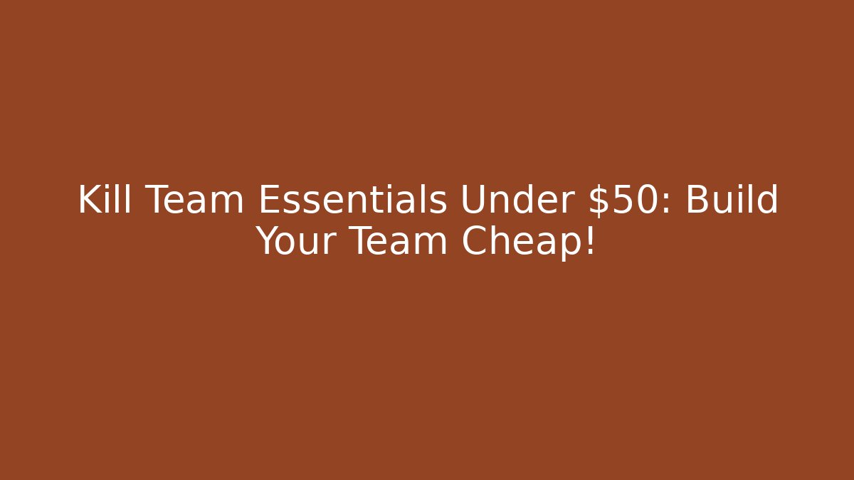 Kill Team Essentials Under $50: Build Your Team Cheap! - Critter Realm