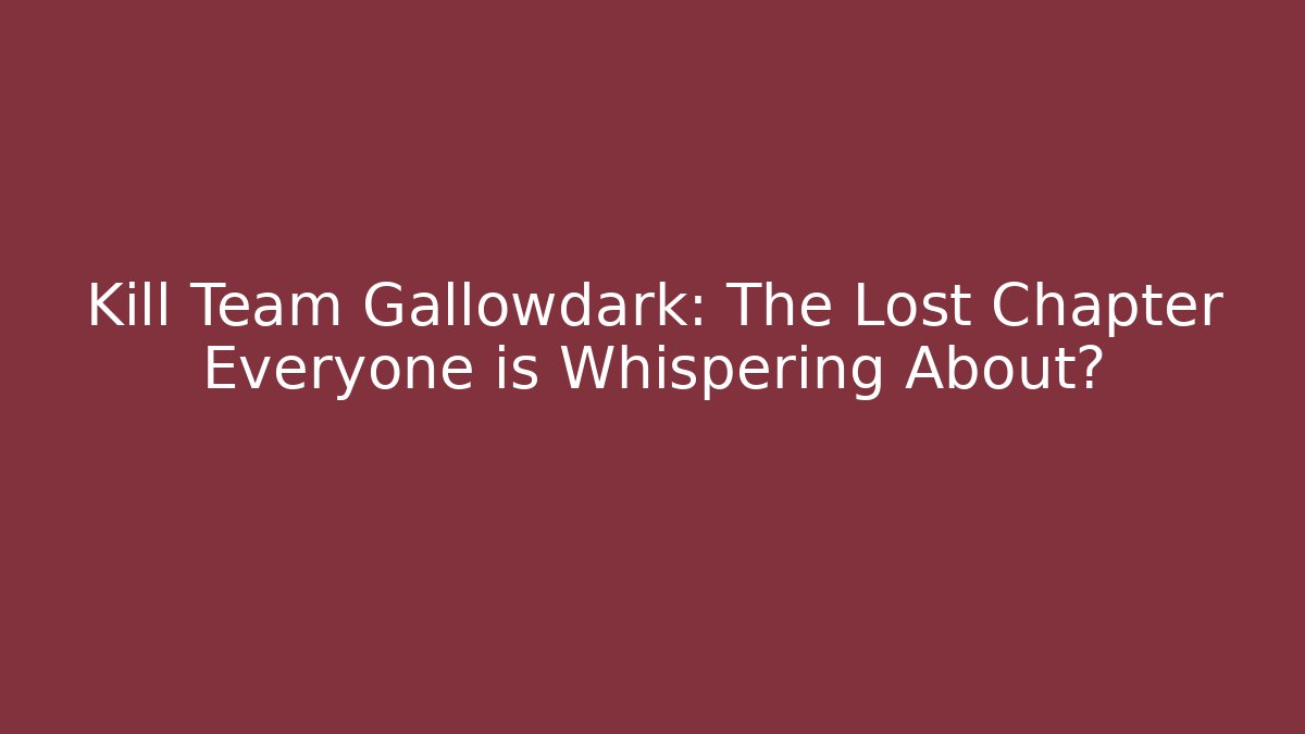 Kill Team Gallowdark: The Lost Chapter Everyone is Whispering About?