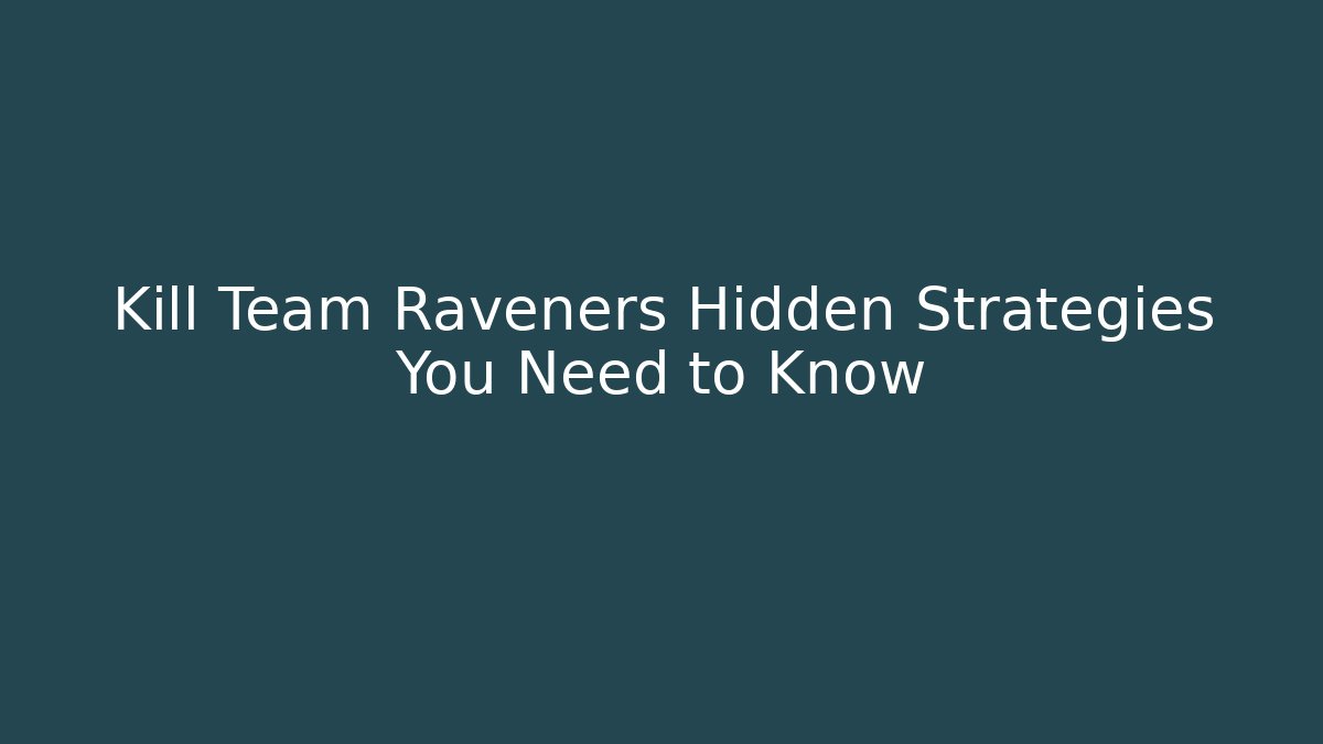 Kill Team Raveners Hidden Strategies You Need to Know