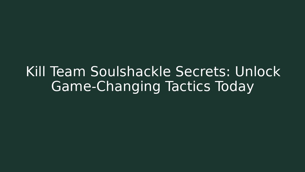 Kill Team Soulshackle Secrets: Unlock Game-Changing Tactics Today - Critter Realm