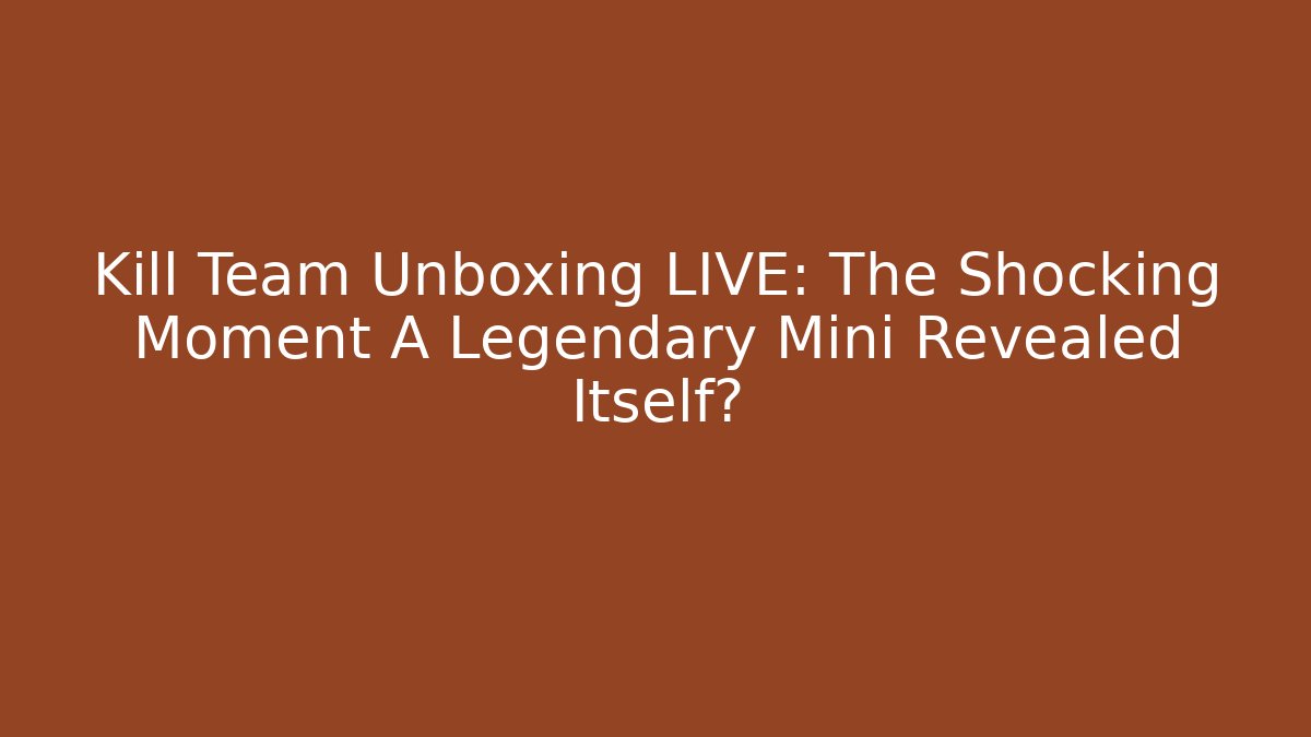 Kill Team Unboxing LIVE: The Shocking Moment A Legendary Mini Revealed Itself?
