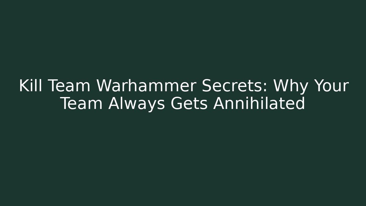 Kill Team Warhammer Secrets: Why Your Team Always Gets Annihilated - Critter Realm