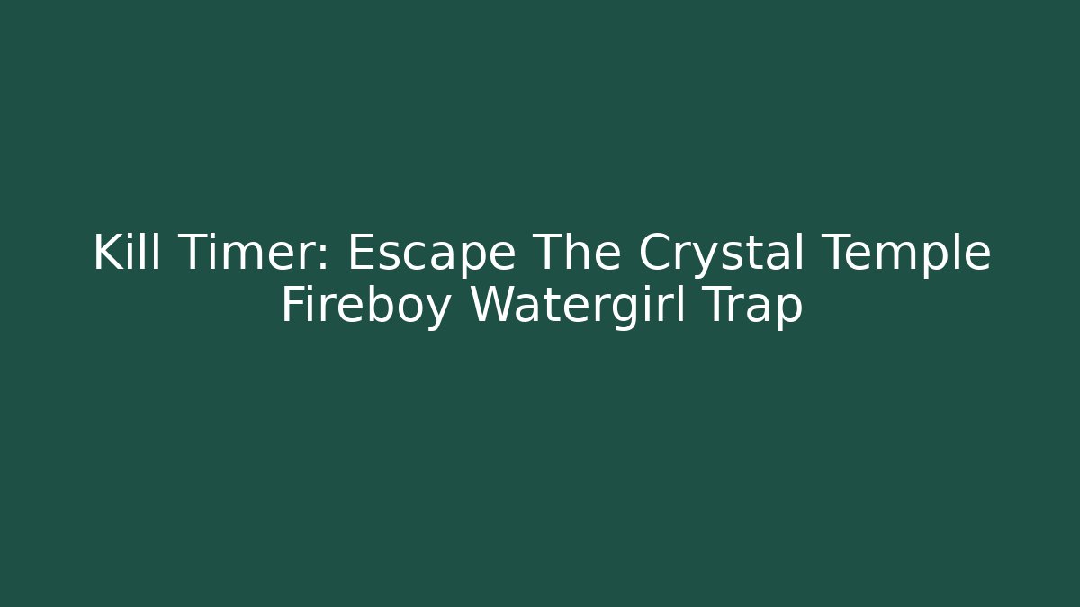 Kill Timer: Escape The Crystal Temple Fireboy Watergirl Trap