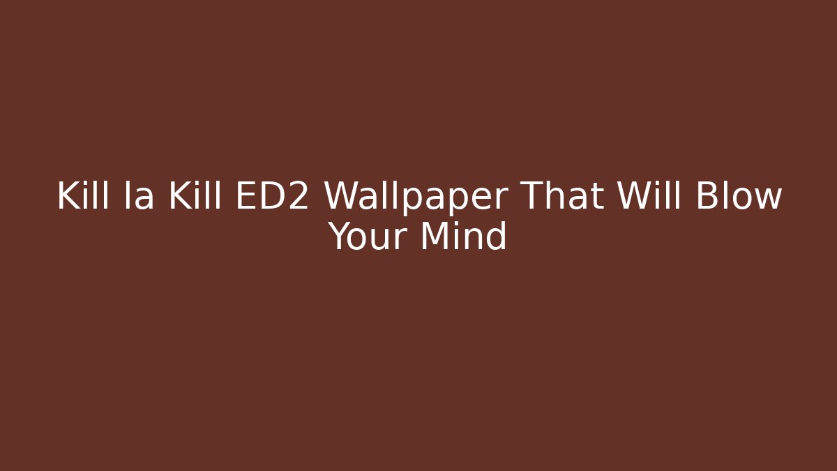 Kill la Kill ED2 Wallpaper That Will Blow Your Mind