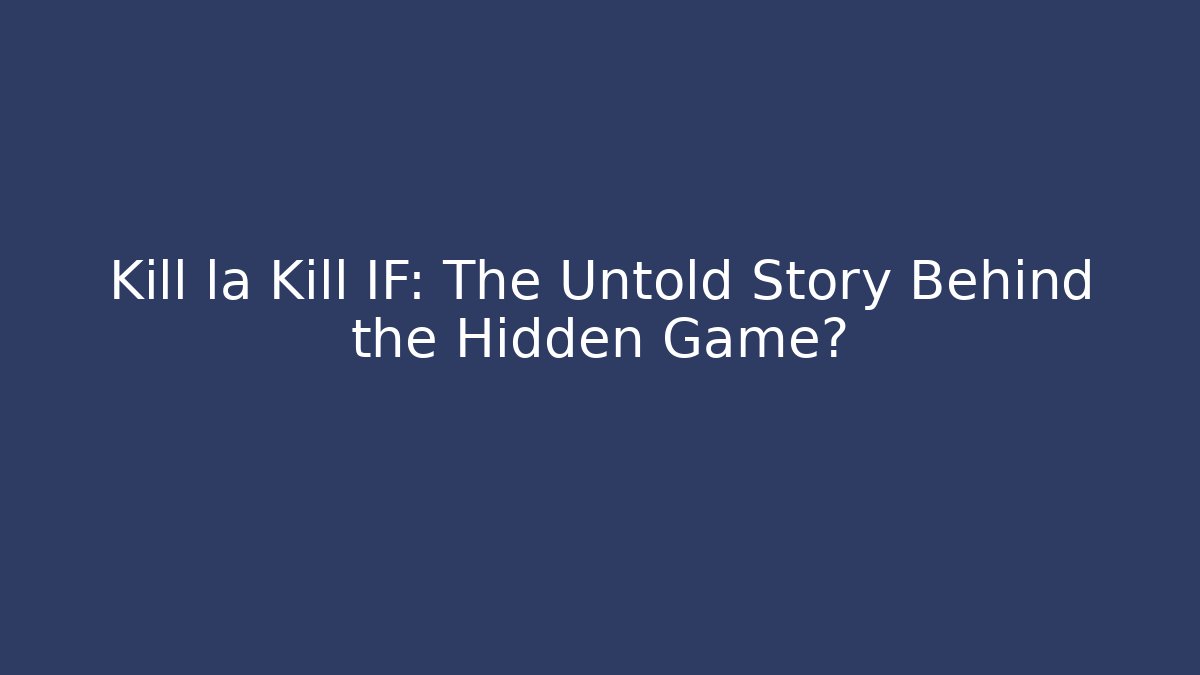 Kill la Kill IF: The Untold Story Behind the Hidden Game?