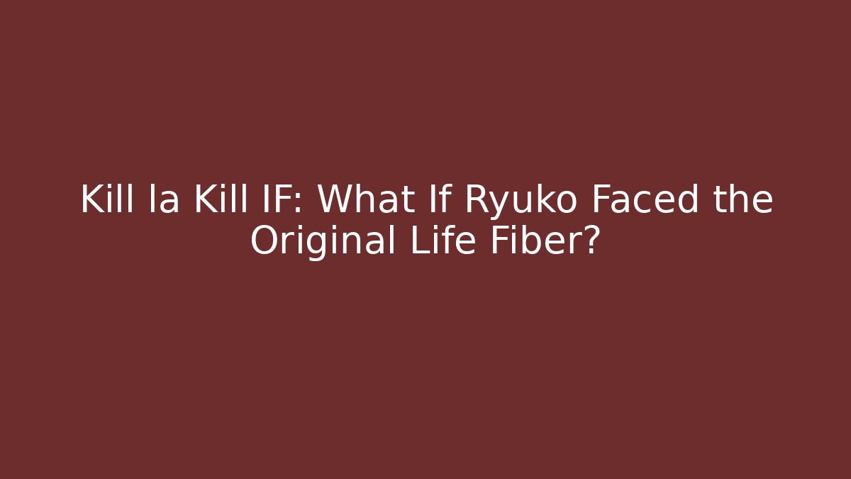 Kill la Kill IF: What If Ryuko Faced the Original Life Fiber?