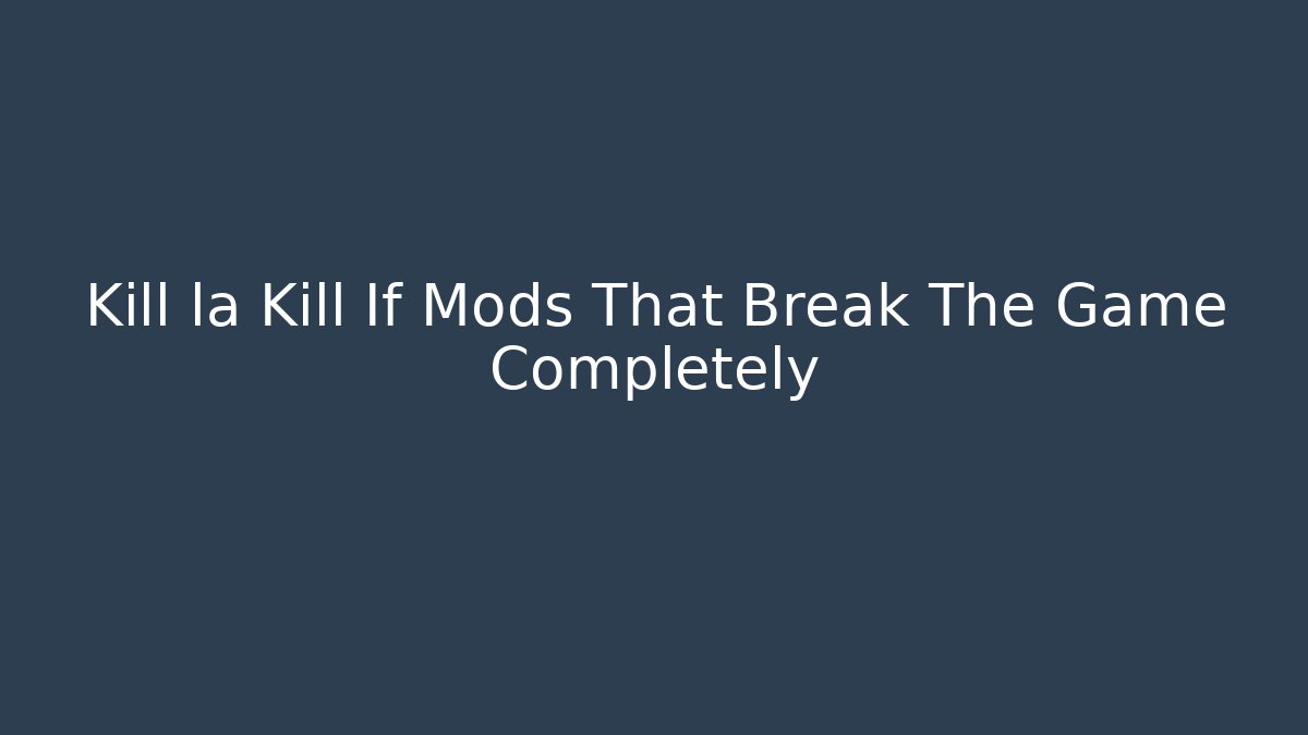 Kill la Kill If Mods That Break The Game Completely