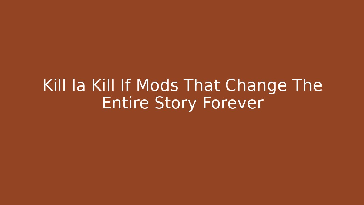 Kill la Kill If Mods That Change The Entire Story Forever