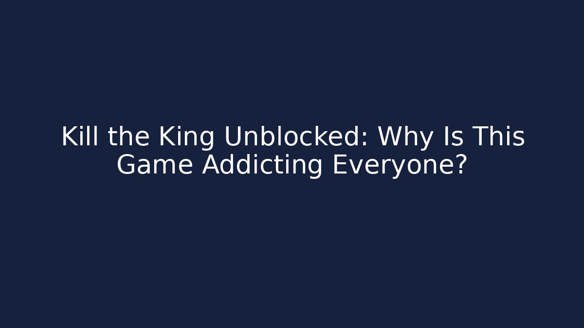 Kill the King Unblocked: Why Is This Game Addicting Everyone?