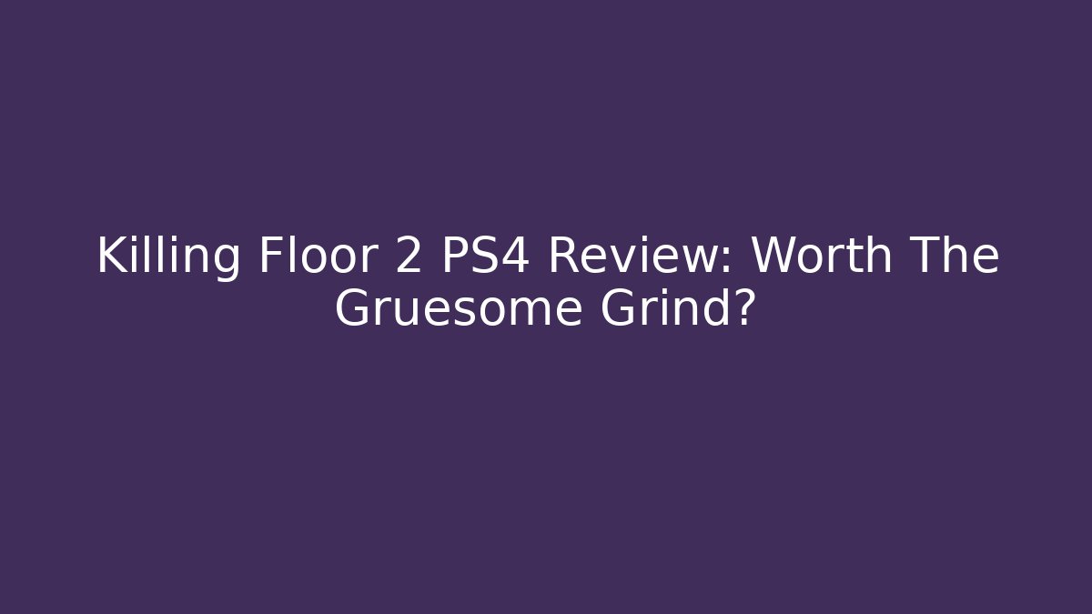 Killing Floor 2 PS4 Review: Worth The Gruesome Grind?