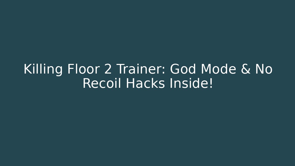 Killing Floor 2 Trainer: God Mode & No Recoil Hacks Inside!