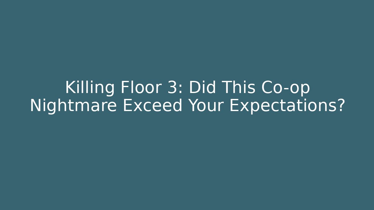 Killing Floor 3: Did This Co-op Nightmare Exceed Your Expectations?