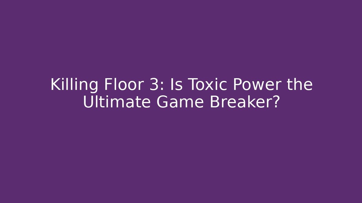Killing Floor 3: Is Toxic Power the Ultimate Game Breaker? - Critter Realm