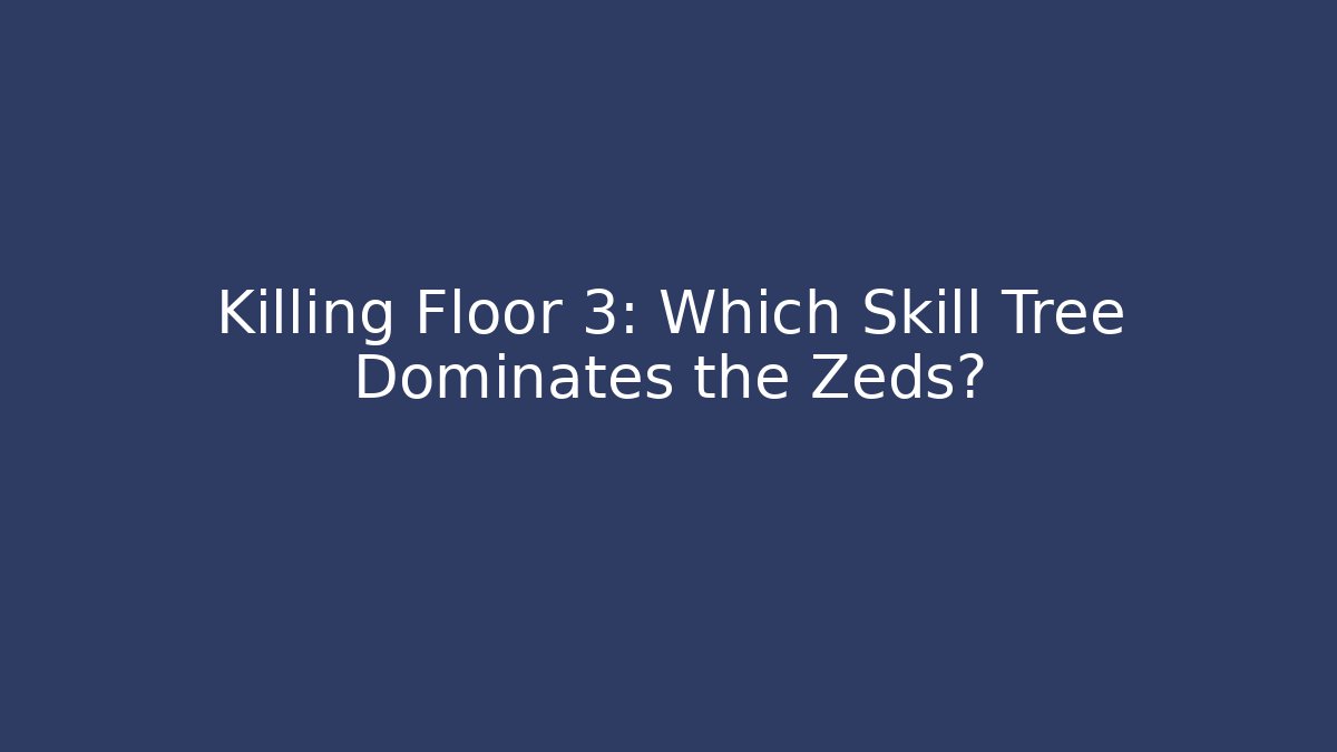 Killing Floor 3: Which Skill Tree Dominates the Zeds?