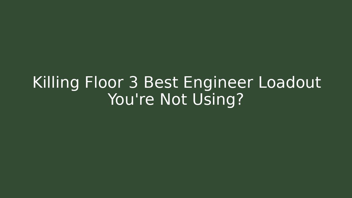 Killing Floor 3 Best Engineer Loadout You’re Not Using?