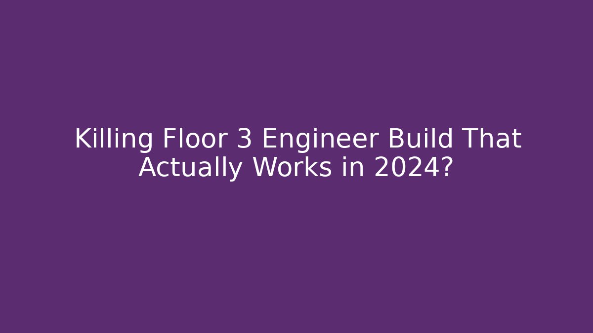 Killing Floor 3 Engineer Build That Actually Works in 2024?