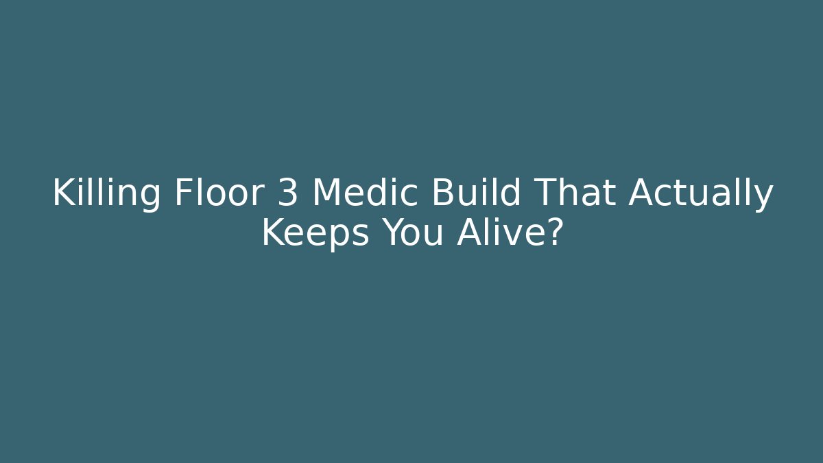 Killing Floor 3 Medic Build That Actually Keeps You Alive?
