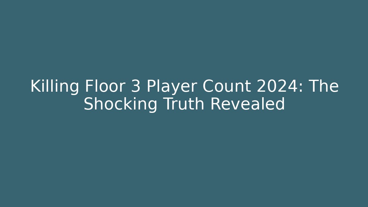 Killing Floor 3 Player Count 2024: The Shocking Truth Revealed