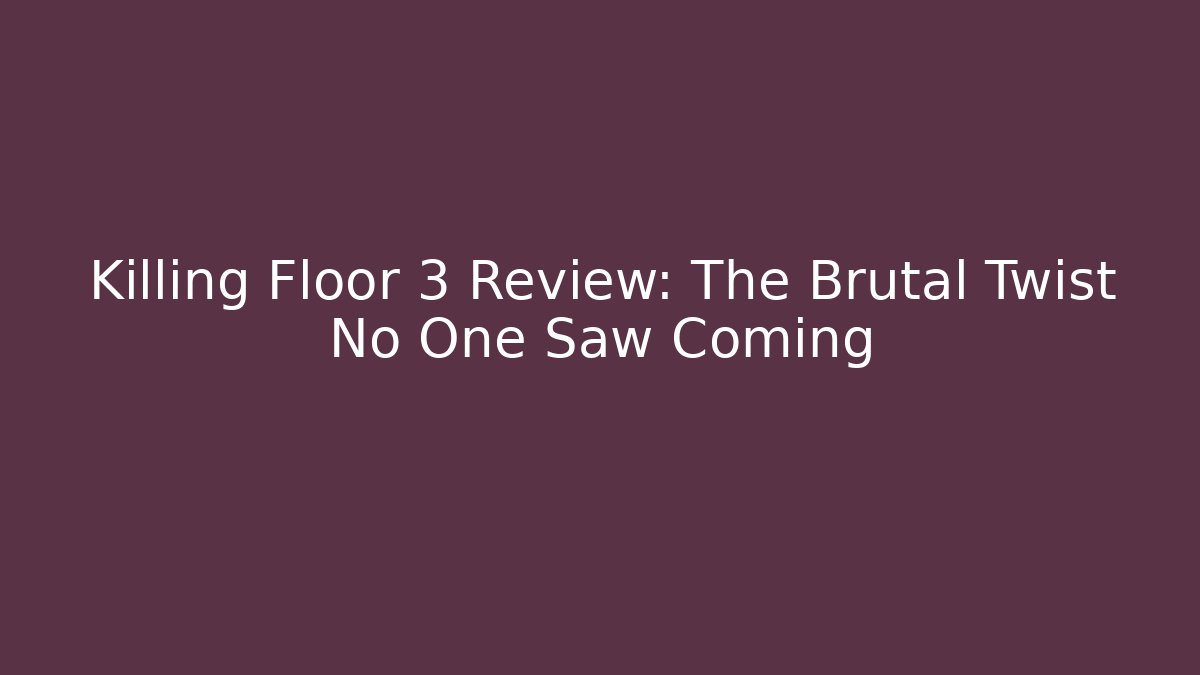 Killing Floor 3 Review: The Brutal Twist No One Saw Coming