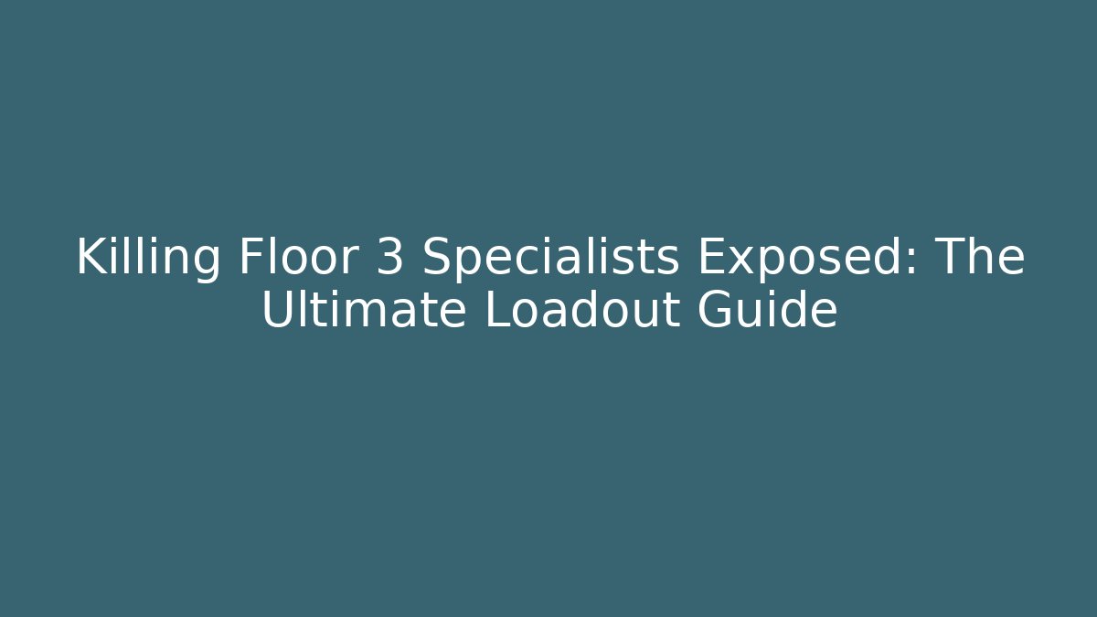 Killing Floor 3 Specialists Exposed: The Ultimate Loadout Guide