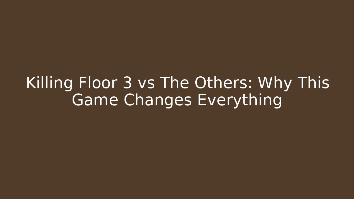 Killing Floor 3 vs The Others: Why This Game Changes Everything