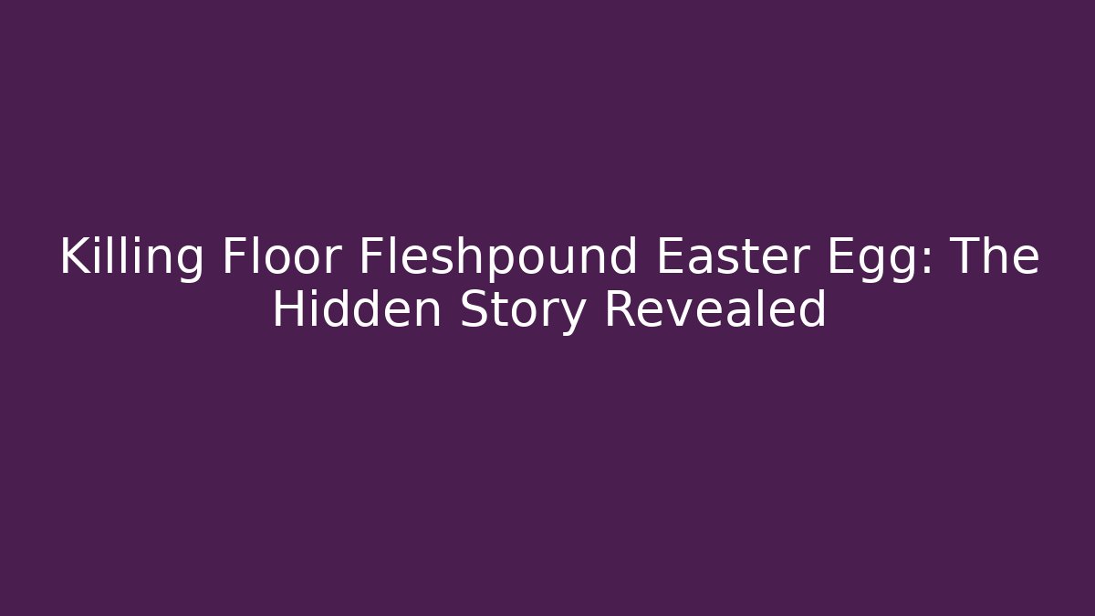 Killing Floor Fleshpound Easter Egg: The Hidden Story Revealed